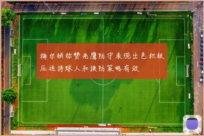 梅尔顿称赞老鹰防守表现出色积极压迫持球人和换防策略有效