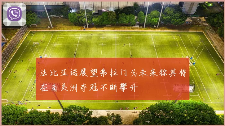 法比亚诺展望弗拉门戈未来称其将在南美洲夺冠不断攀升