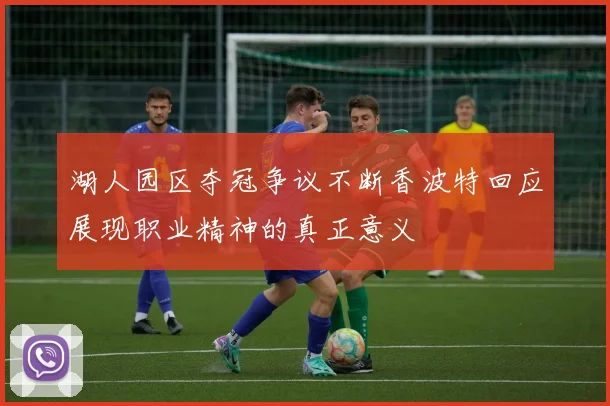 湖人园区夺冠争议不断香波特回应展现职业精神的真正意义