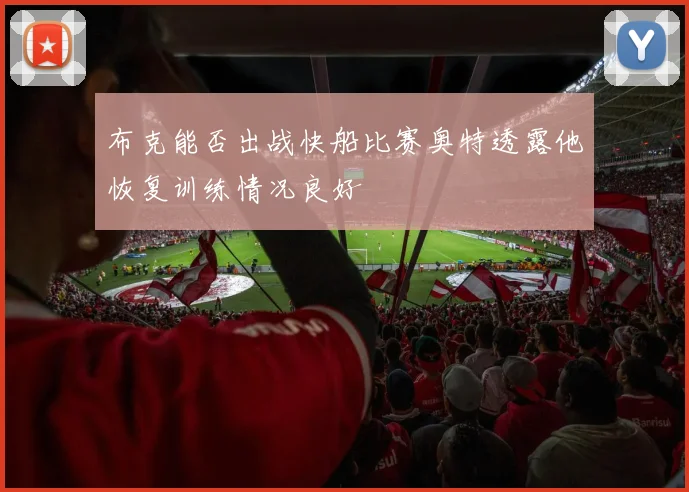 布克能否出战快船比赛奥特透露他恢复训练情况良好