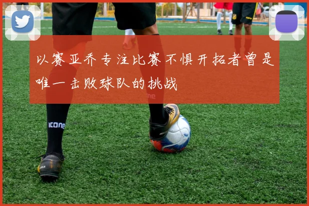 以赛亚乔专注比赛不惧开拓者曾是唯一击败球队的挑战