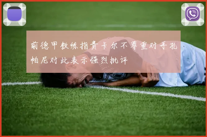 前德甲教练指责卡尔不尊重对手孔帕尼对此表示强烈批评